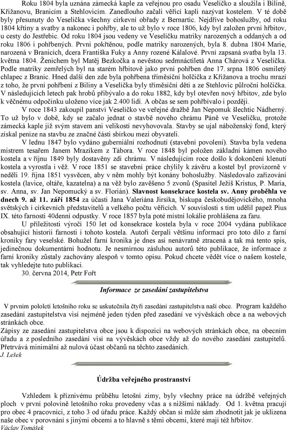 Nejdříve bohoslužby, od roku 1804 křtiny a svatby a nakonec i pohřby, ale to už bylo v roce 1806, kdy byl založen první hřbitov, u cesty do Jestřebic.