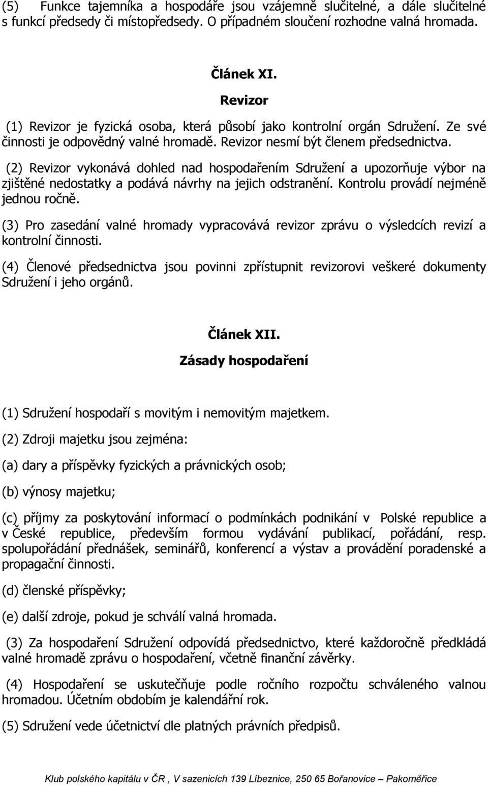 (2) Revizor vykonává dohled nad hospodařením Sdružení a upozorňuje výbor na zjištěné nedostatky a podává návrhy na jejich odstranění. Kontrolu provádí nejméně jednou ročně.