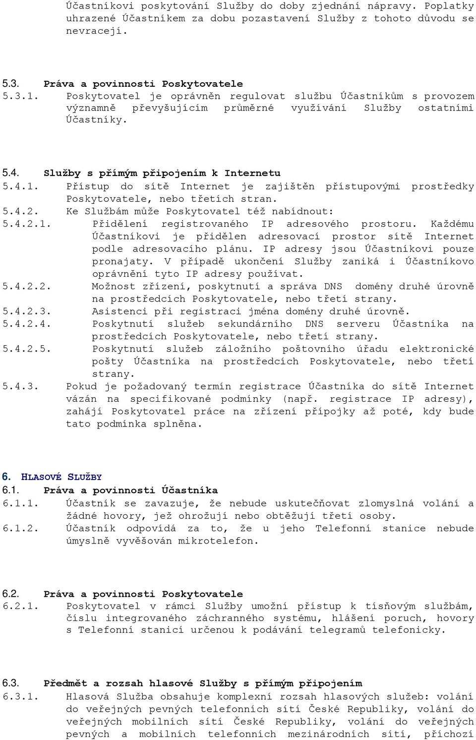 Přístup do sítě Internet je zajištěn přístupovými prostředky Poskytovatele, nebo třetích stran. 5.4.2. Ke Službám může Poskytovatel též nabídnout: 5.4.2.1.