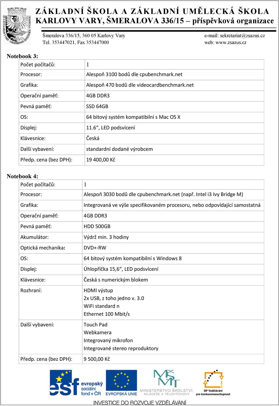 6, LED podsvícení Česká standardní dodané výrobcem 19 400,00 Kč Notebook 4: Počet počítačů: 1 Procesor: Alespoň 3030 bodů dle cpubenchmark.net (např.