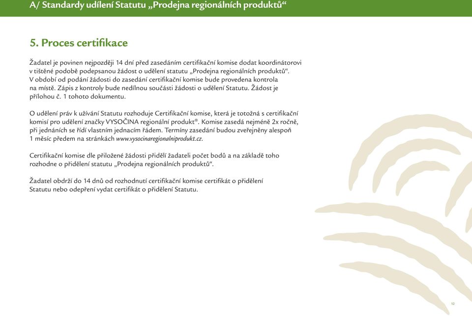 V období od podání žádosti do zasedání certifikační komise bude provedena kontrola na místě. Zápis z kontroly bude nedílnou součásti žádosti o udělení Statutu. Žádost je přílohou č.