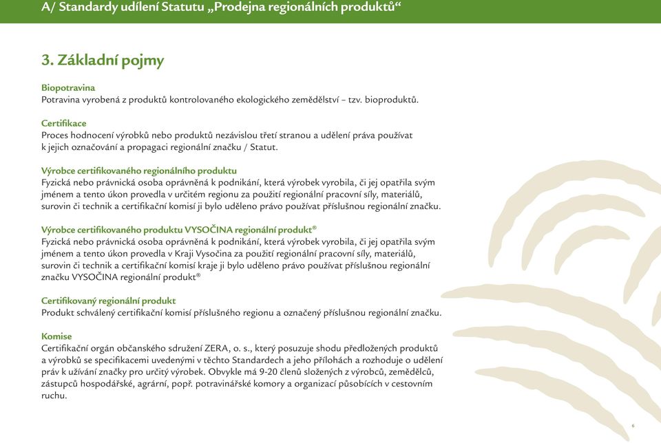 Výrobce certifikovaného regionálního produktu Fyzická nebo právnická osoba oprávněná k podnikání, která výrobek vyrobila, či jej opatřila svým jménem a tento úkon provedla v určitém regionu za