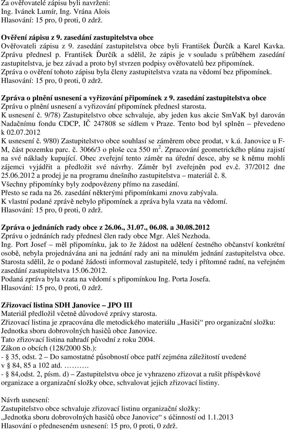 František Ďurčík a sdělil, že zápis je v souladu s průběhem zasedání zastupitelstva, je bez závad a proto byl stvrzen podpisy ověřovatelů bez připomínek.