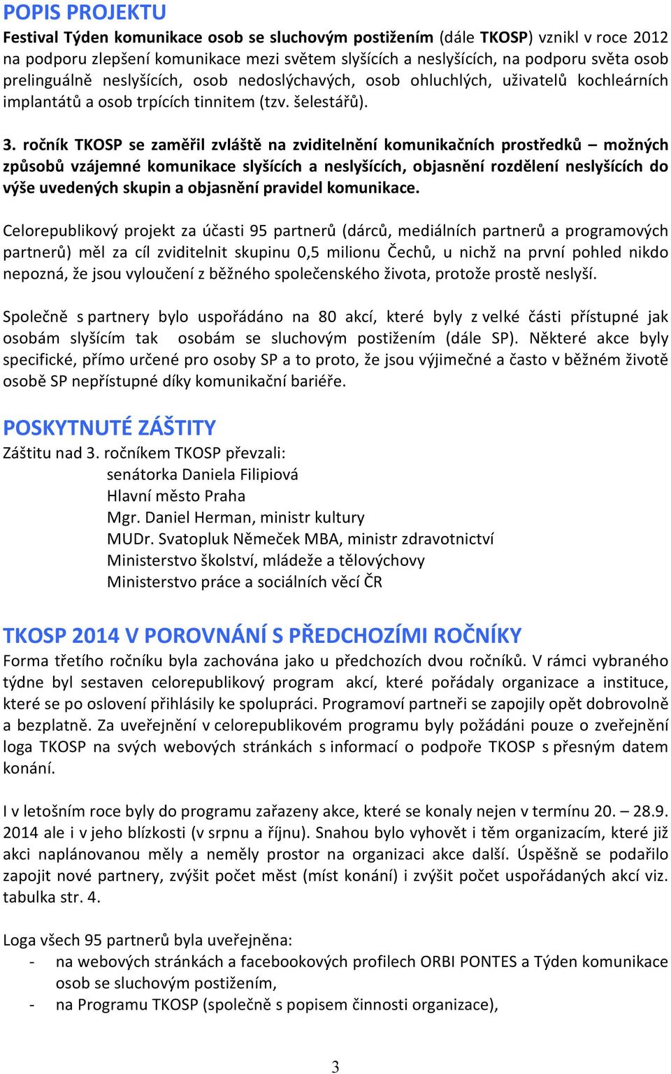 ročník TKOSP se zaměřil zvláště na zviditelnění komunikačních prostředků možných způsobů vzájemné komunikace slyšících a neslyšících, objasnění rozdělení neslyšících do výše uvedených skupin a