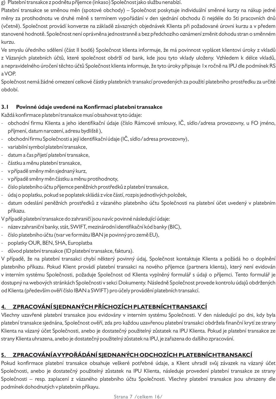 nejdéle do 5ti pracovních dnů (včetně). Společnost provádí konverze na základě závazných objednávek Klienta při požadované úrovni kurzu a v předem stanovené hodnotě.