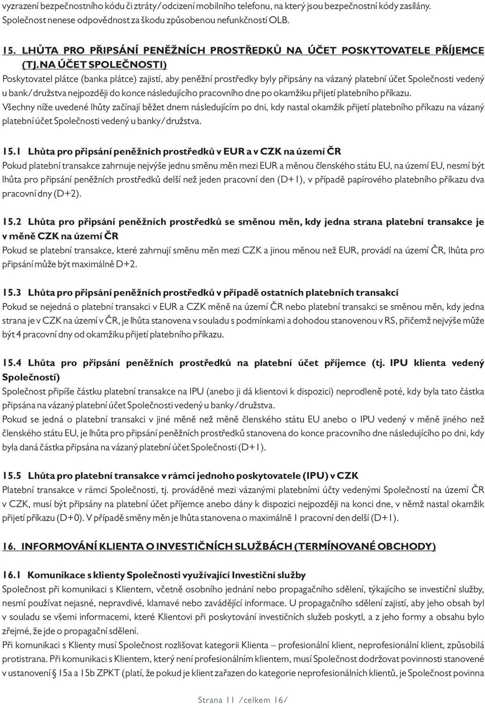 NA ÚČET SPOLEČNOSTI) Poskytovatel plátce (banka plátce) zajistí, aby peněžní prostředky byly připsány na vázaný platební účet Společnosti vedený u bank/družstva nejpozději do konce následujícího