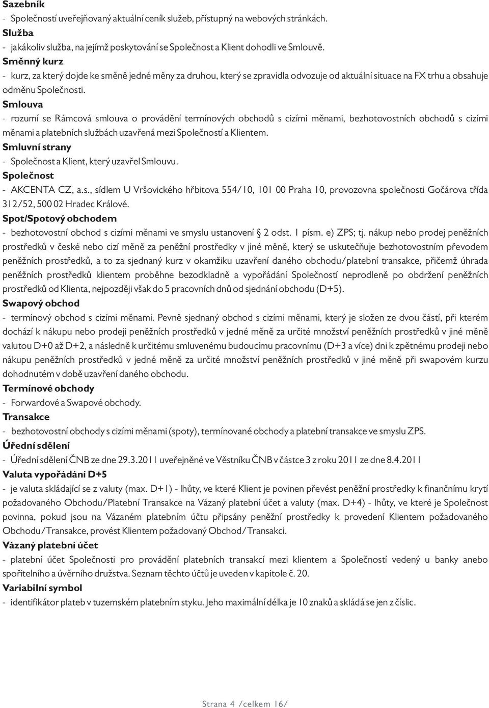 Smlouva - rozumí se Rámcová smlouva o provádění termínových obchodů s cizími měnami, bezhotovostních obchodů s cizími měnami a platebních službách uzavřená mezi Společností a Klientem.
