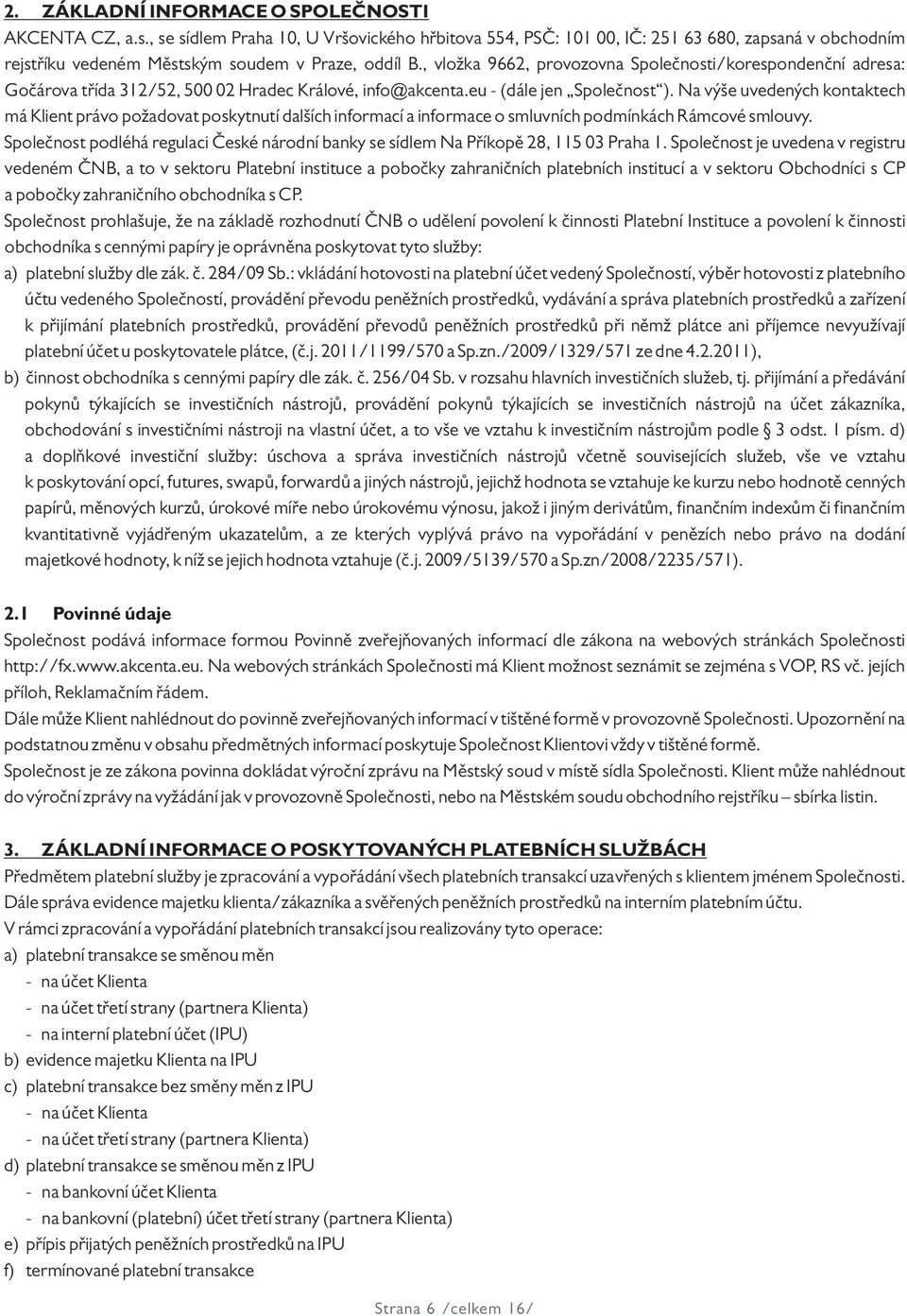 , vložka 9662, provozovna Společnosti/korespondenční adresa: Gočárova třída 312/52, 500 02 Hradec Králové, info@akcenta.eu - (dále jen Společnost ).