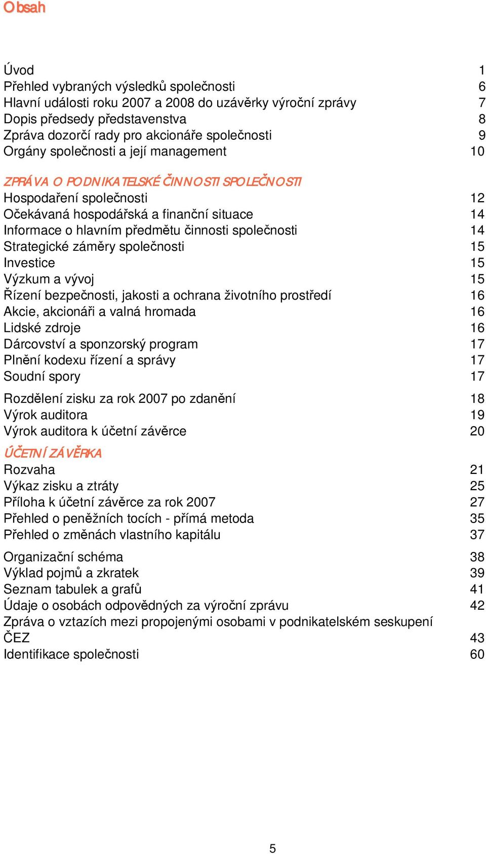 zámry spolenosti 15 Investice 15 Výzkum a vývoj 15 ízení bezpenosti, jakosti a ochrana životního prostedí 16 Akcie, akcionái a valná hromada 16 Lidské zdroje 16 Dárcovství a sponzorský program 17