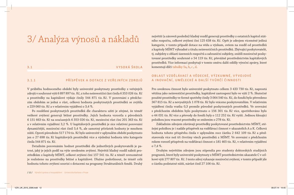 Kč a v relativním vyjádření o 3,4 %. Po rozdělení poskytnutých prostředků dle charakteru užití je zřejmé, že téměř veškeré zvýšení generují běžné prostředky.