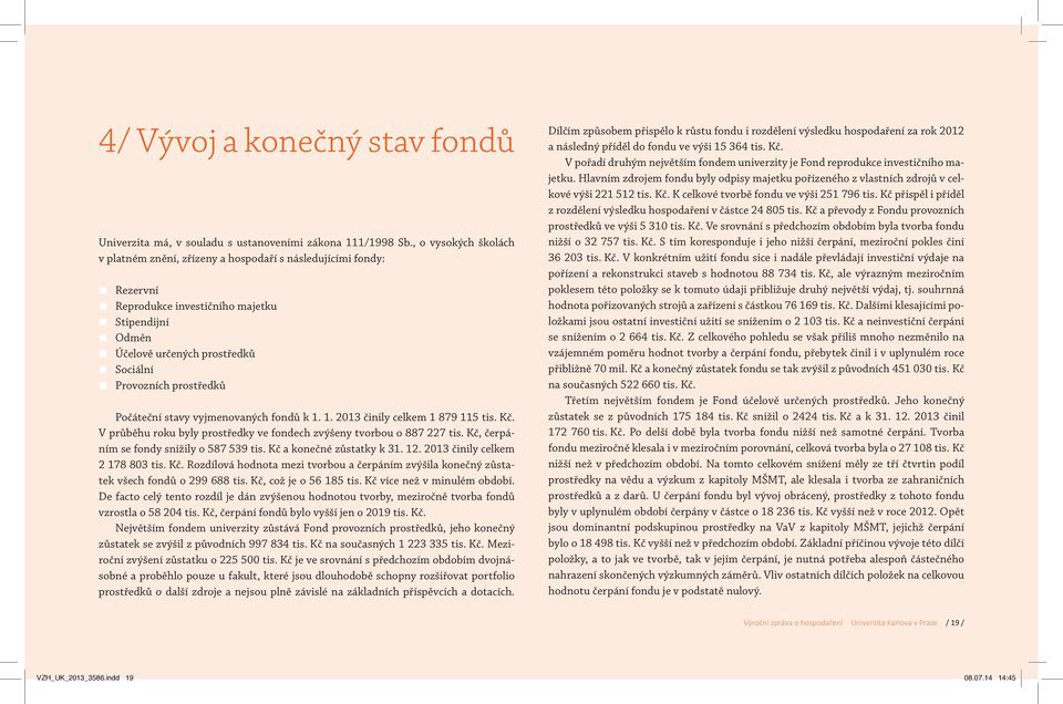 Počáteční stavy vyjmenovaných fondů k 1. 1. 2013 činily celkem 1 879 115 tis. Kč. V průběhu roku byly prostředky ve fondech zvýšeny tvorbou o 887 227 tis. Kč, čerpáním se fondy snížily o 587 539 tis.