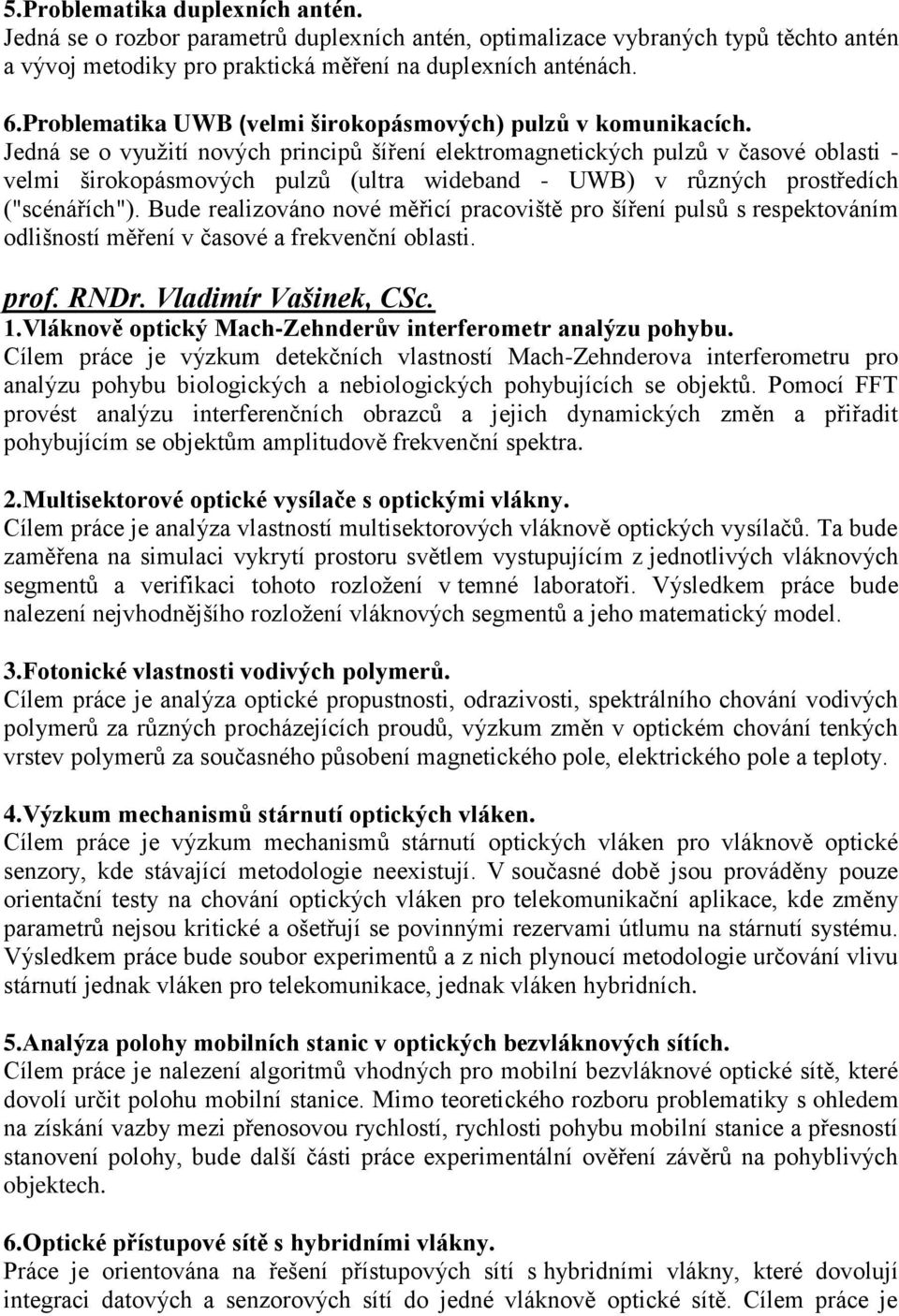 Jedná se o využití nových principů šíření elektromagnetických pulzů v časové oblasti - velmi širokopásmových pulzů (ultra wideband - UWB) v různých prostředích ("scénářích").