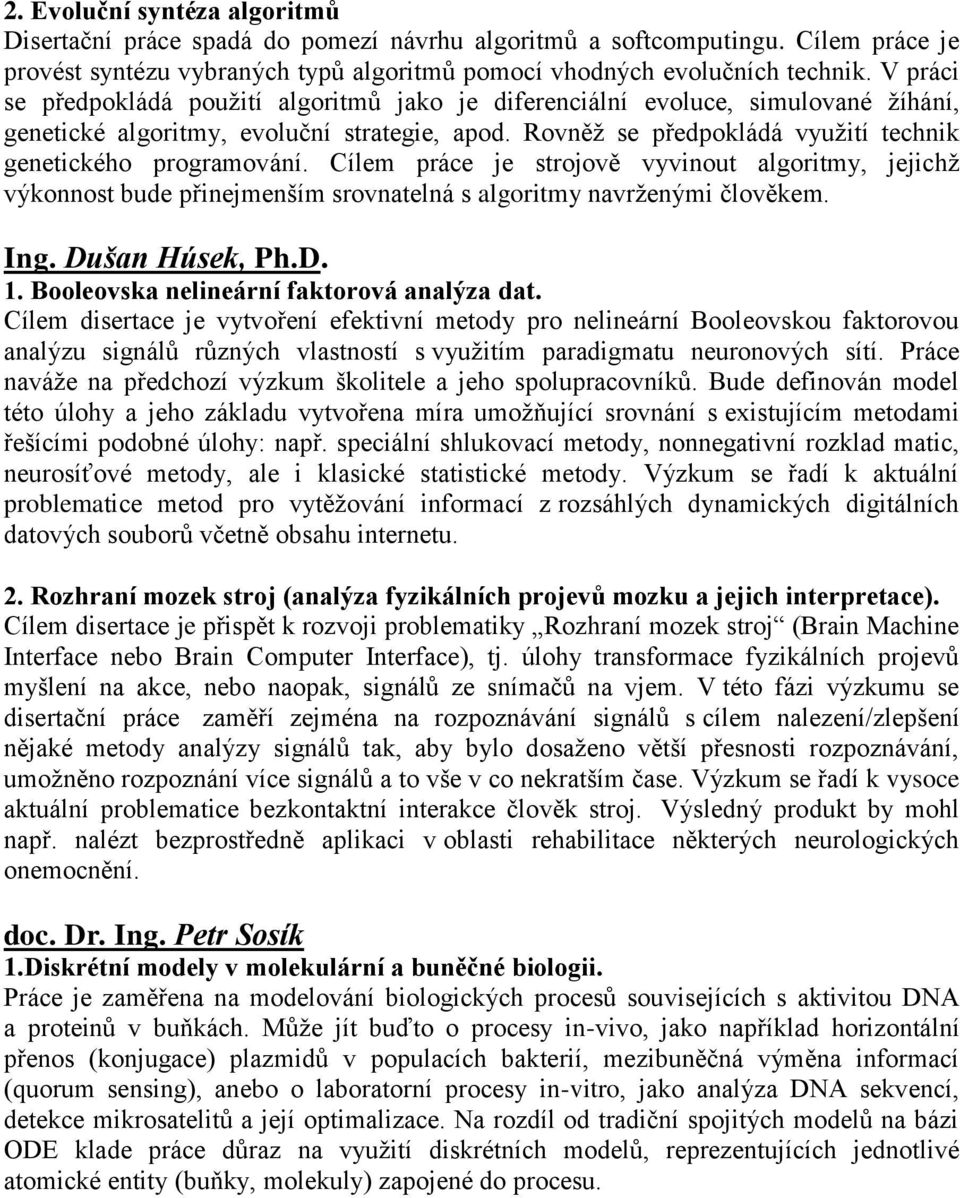 Rovněž se předpokládá využití technik genetického programování. Cílem práce je strojově vyvinout algoritmy, jejichž výkonnost bude přinejmenším srovnatelná s algoritmy navrženými člověkem. Ing.