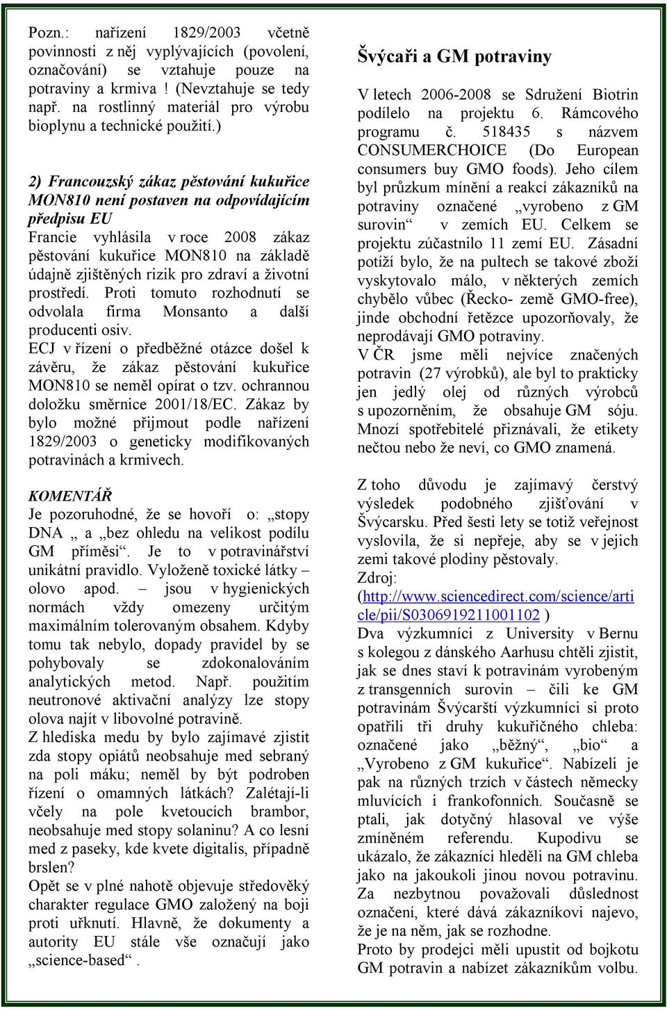 ) 2) Francouzský zákaz pěstování kukuřice MON810 není postaven na odpovídajícím předpisu EU Francie vyhlásila v roce 2008 zákaz pěstování kukuřice MON810 na základě údajně zjištěných rizik pro zdraví