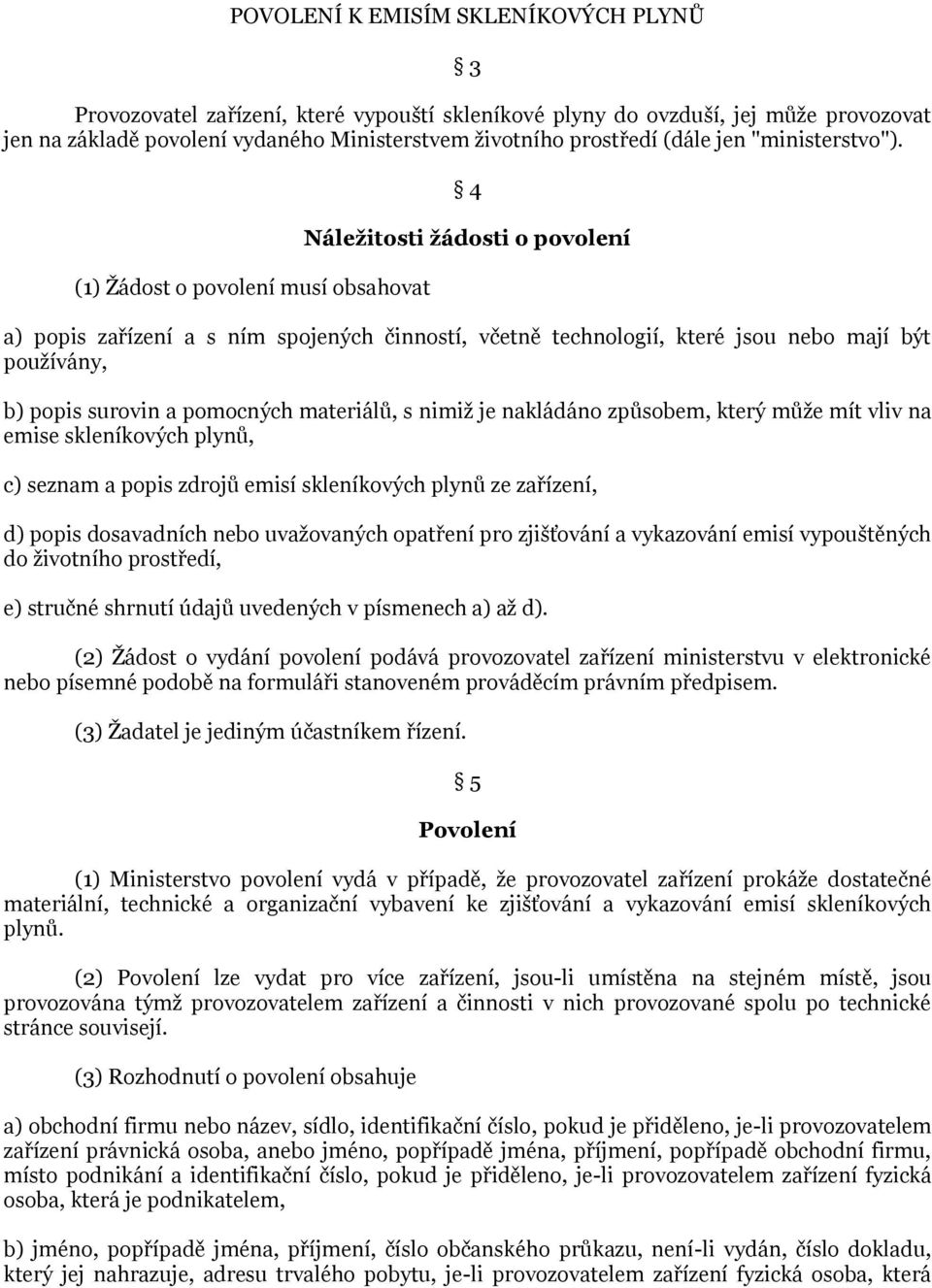 (1) Žádost o povolení musí obsahovat 4 Náležitosti žádosti o povolení a) popis zařízení a s ním spojených činností, včetně technologií, které jsou nebo mají být používány, b) popis surovin a