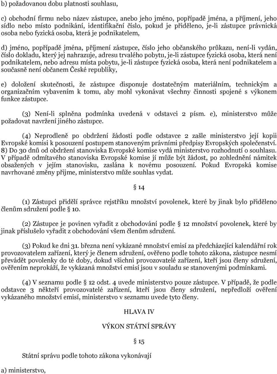 nahrazuje, adresu trvalého pobytu, je-li zástupce fyzická osoba, která není podnikatelem, nebo adresu místa pobytu, je-li zástupce fyzická osoba, která není podnikatelem a současně není občanem České