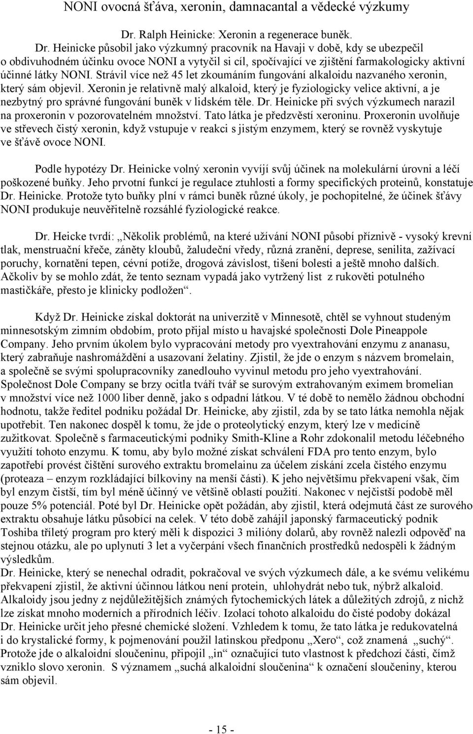 Heinicke působil jako výzkumný pracovník na Havaji v době, kdy se ubezpečil o obdivuhodném účinku ovoce NONI a vytyčil si cíl, spočívající ve zjištění farmakologicky aktivní účinné látky NONI.