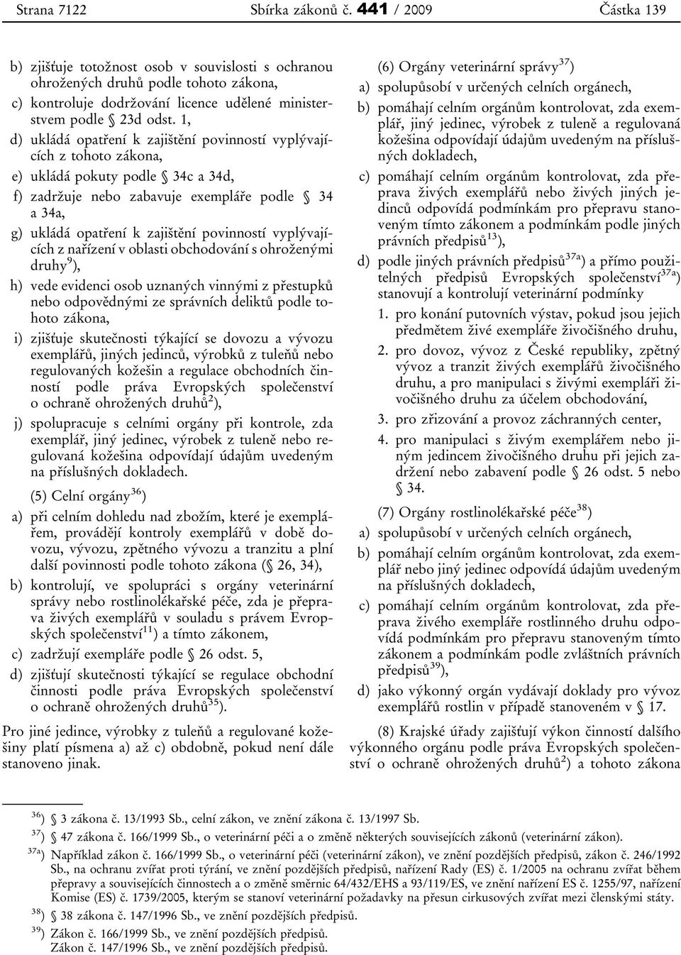 povinností vyplývajících z nařízení v oblasti obchodování s ohroženými druhy 9 ), h) vede evidenci osob uznaných vinnými z přestupků nebo odpovědnými ze správních deliktů podle tohoto zákona, i)