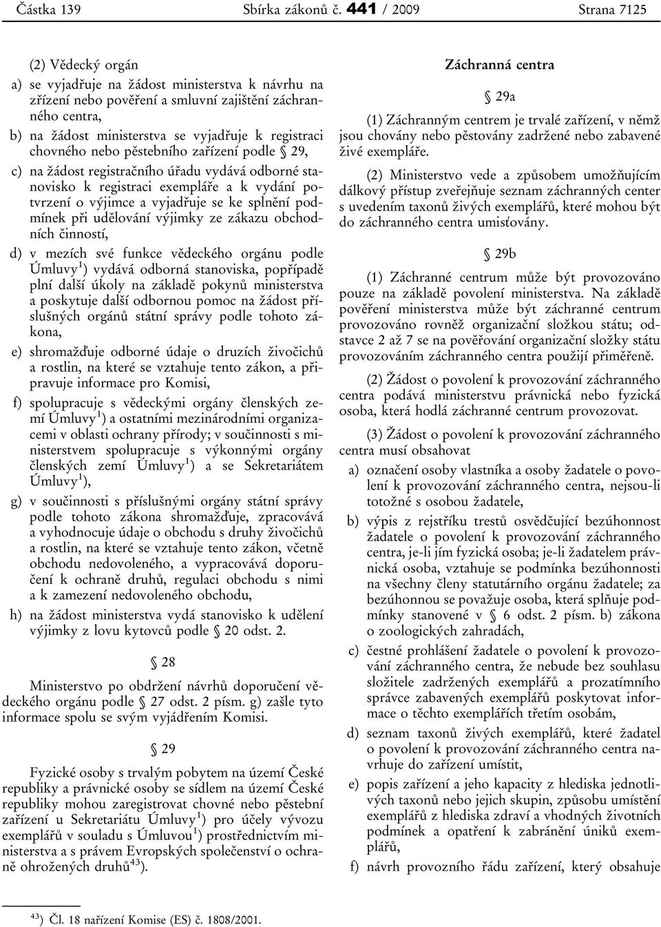 registraci chovného nebo pěstebního zařízení podle 29, c) na žádost registračního úřadu vydává odborné stanovisko k registraci exempláře a k vydání potvrzení o výjimce a vyjadřuje se ke splnění