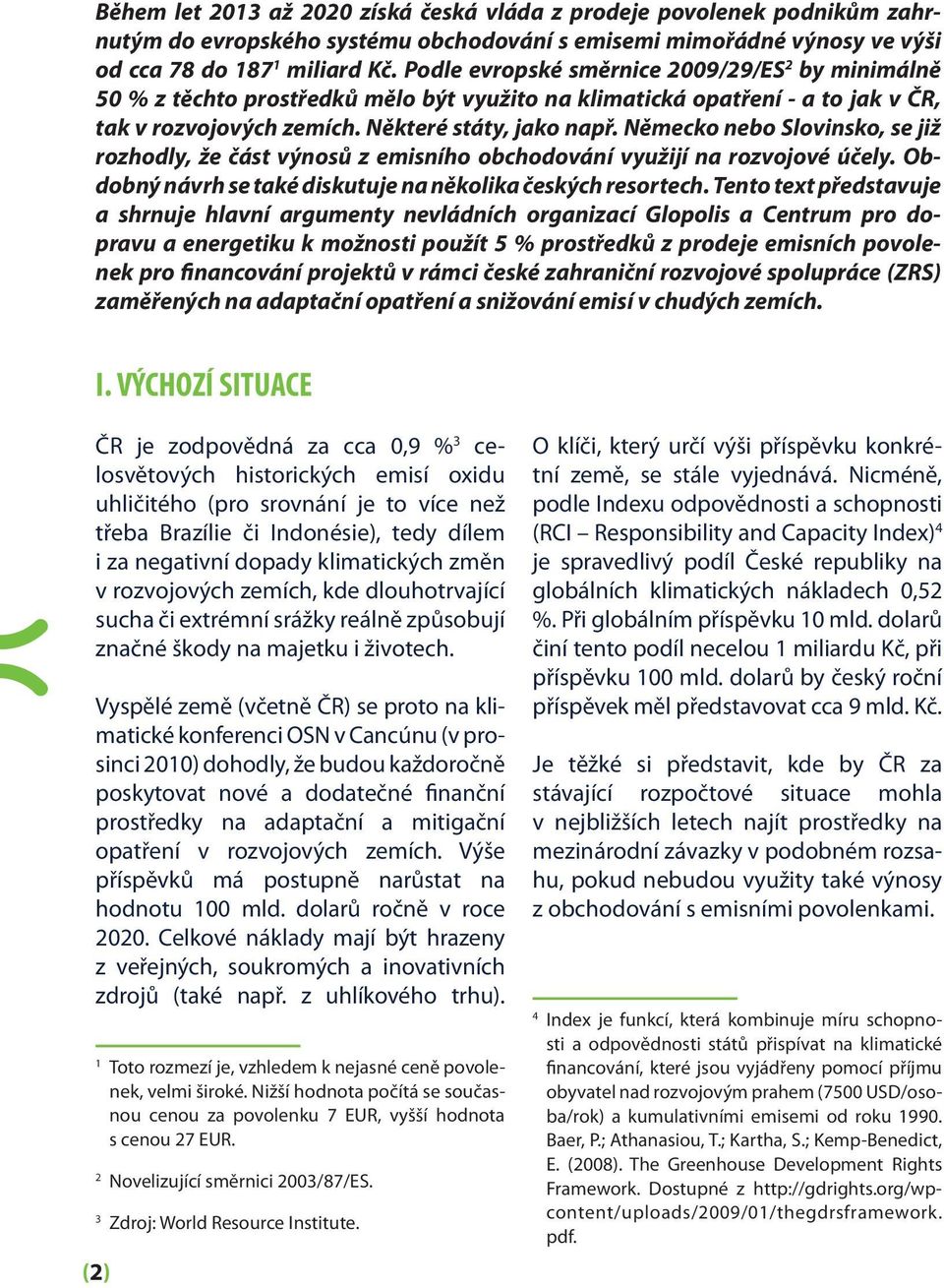 Německo nebo Slovinsko, se již rozhodly, že část výnosů z emisního obchodování využijí na rozvojové účely. Obdobný návrh se také diskutuje na několika českých resortech.