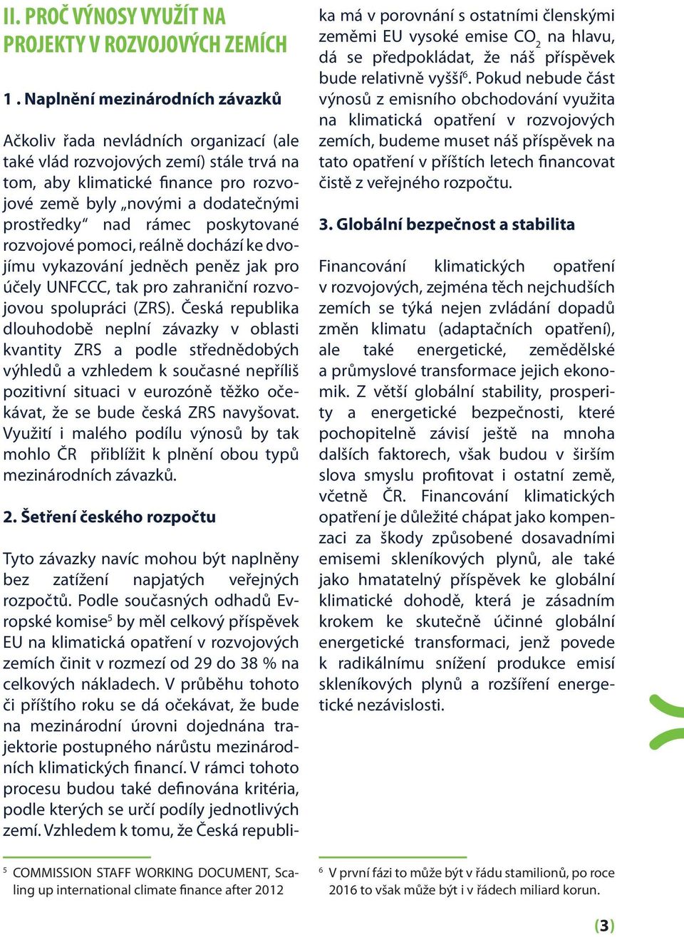 nad rámec poskytované rozvojové pomoci, reálně dochází ke dvojímu vykazování jedněch peněz jak pro účely UNFCCC, tak pro zahraniční rozvojovou spolupráci (ZRS).