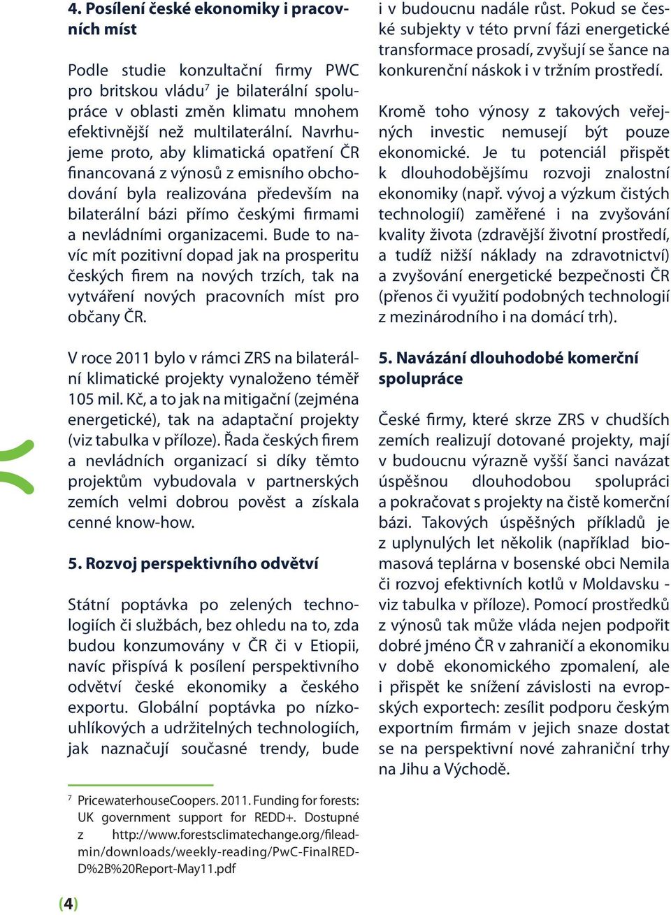 Bude to navíc mít pozitivní dopad jak na prosperitu českých firem na nových trzích, tak na vytváření nových pracovních míst pro občany ČR.