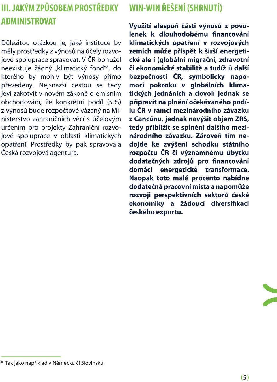 Nejsnazší cestou se tedy jeví zakotvit v novém zákoně o emisním obchodování, že konkrétní podíl (5 %) z výnosů bude rozpočtově vázaný na Ministerstvo zahraničních věcí s účelovým určením pro projekty