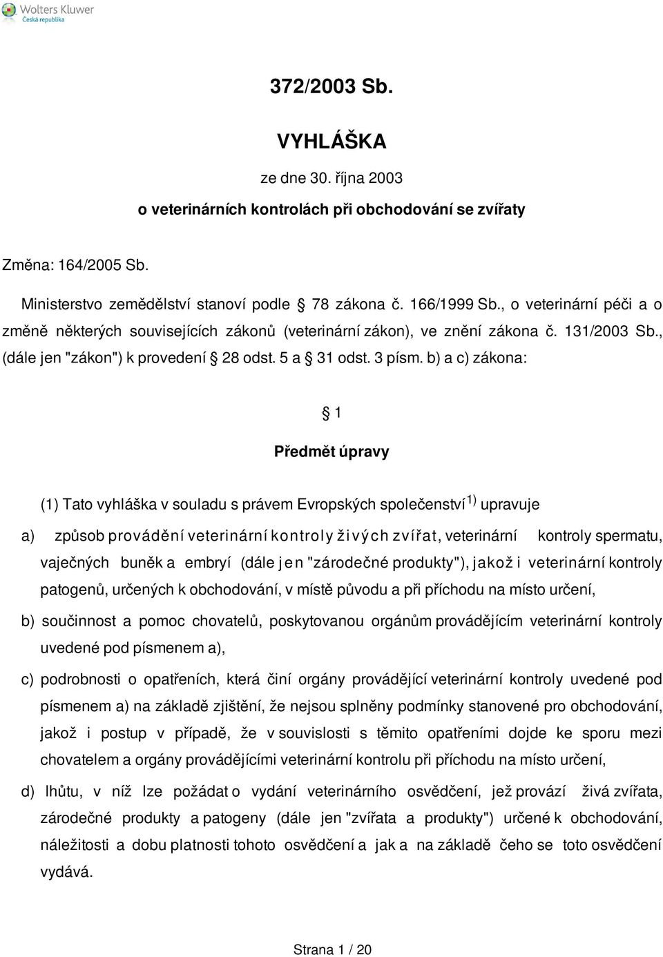 b) a c) zákona: 1 Předmět úpravy (1) Tato vyhláška v souladu s právem Evropských společenství 1) upravuje a) způsob provádění veterinární kontrol y ž i v ý c h zvířa t, veterinární kontroly spermatu,