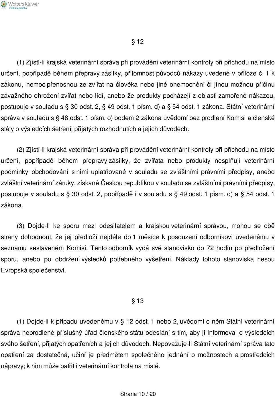 souladu s 30 odst. 2, 49 odst. 1 písm. d) a 54 odst. 1 zákona. Státní veterinární správa v souladu s 48 odst. 1 písm. o) bodem 2 zákona uvědomí bez prodlení Komisi a členské státy o výsledcích šetření, přijatých rozhodnutích a jejich důvodech.