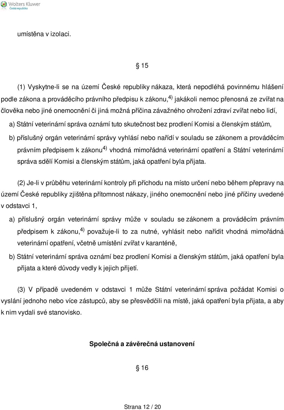 jiné onemocnění či jiná možná příčina závažného ohrožení zdraví zvířat nebo lidí, a) Státní veterinární správa oznámí tuto skutečnost bez prodlení Komisi a členským státům, b) příslušný orgán