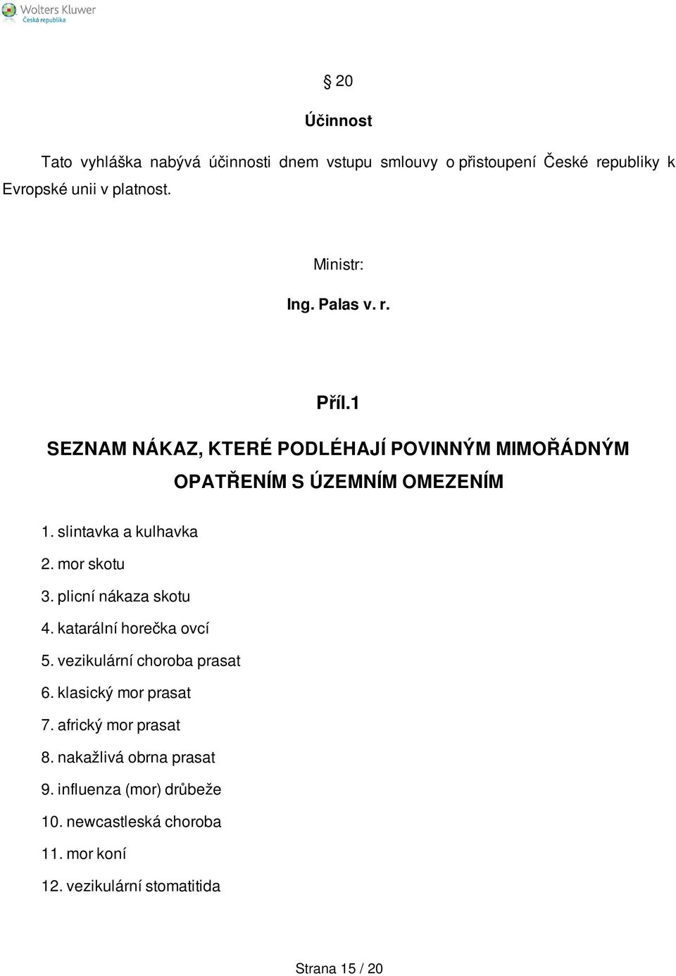 slintavka a kulhavka 2. mor skotu 3. plicní nákaza skotu 4. katarální horečka ovcí 5. vezikulární choroba prasat 6.