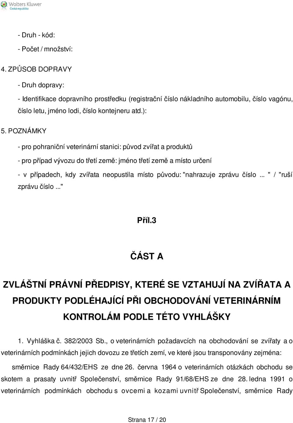 POZNÁMKY - pro pohraniční veterinární stanici: původ zvířat a produktů - pro případ vývozu do třetí země: jméno třetí země a místo určení - v případech, kdy zvířata neopustila místo původu: