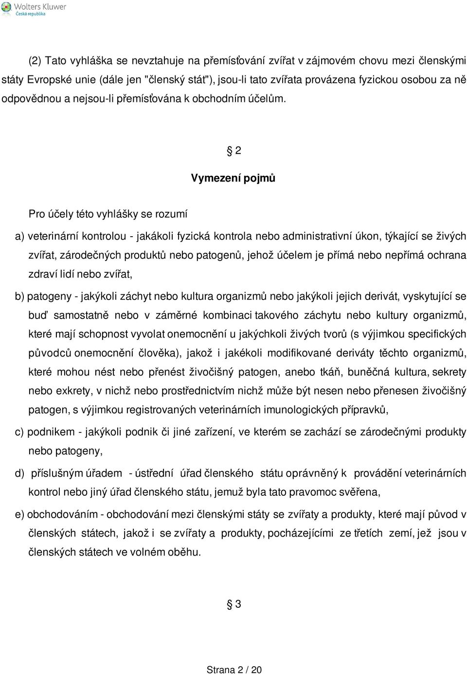 2 Vymezení pojmů Pro účely této vyhlášky se rozumí a) veterinární kontrolou - jakákoli fyzická kontrola nebo administrativní úkon, týkající se živých zvířat, zárodečných produktů nebo patogenů, jehož