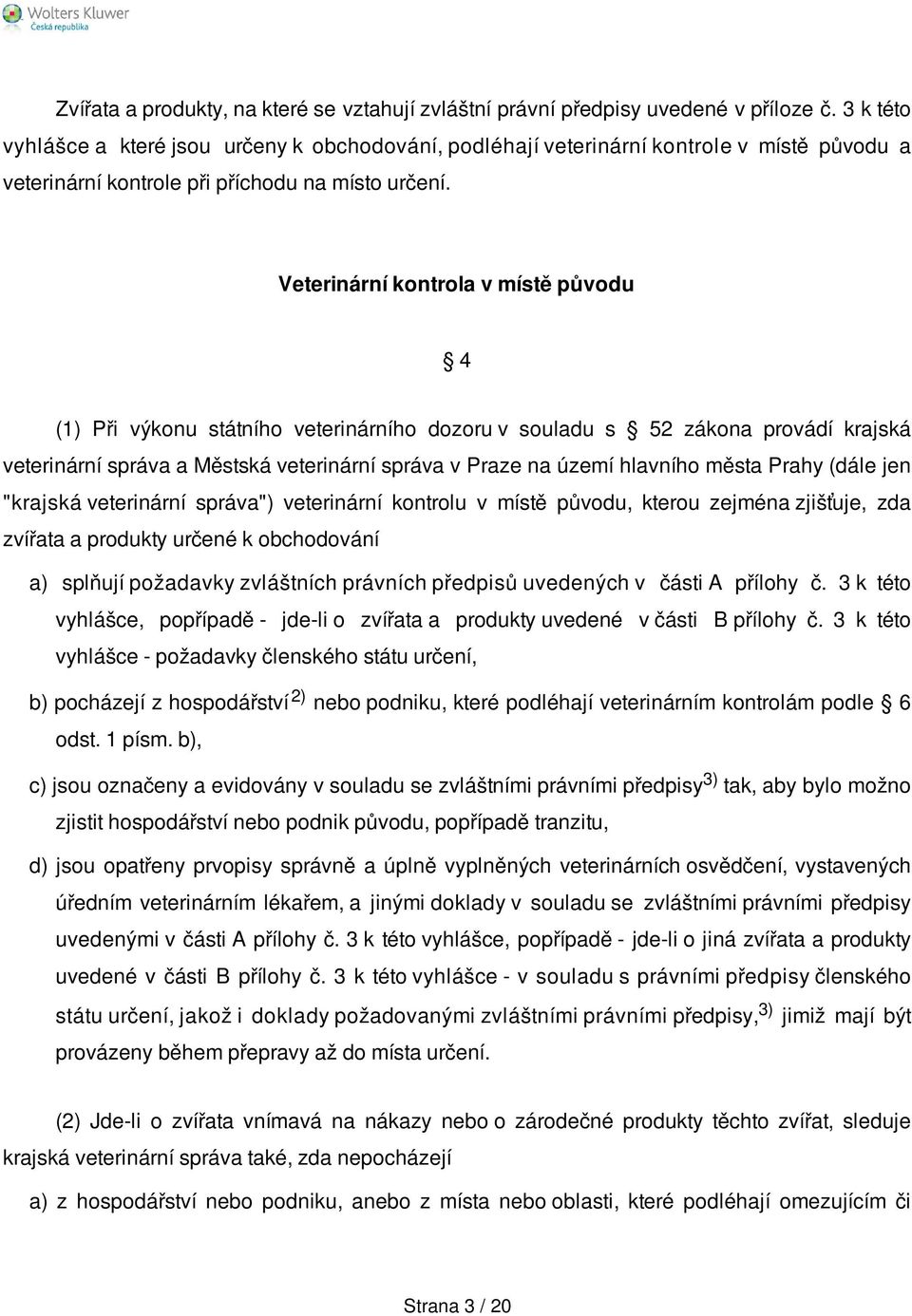 Veterinární kontrola v místě původu 4 (1) Při výkonu státního veterinárního dozoru v souladu s 52 zákona provádí krajská veterinární správa a Městská veterinární správa v Praze na území hlavního