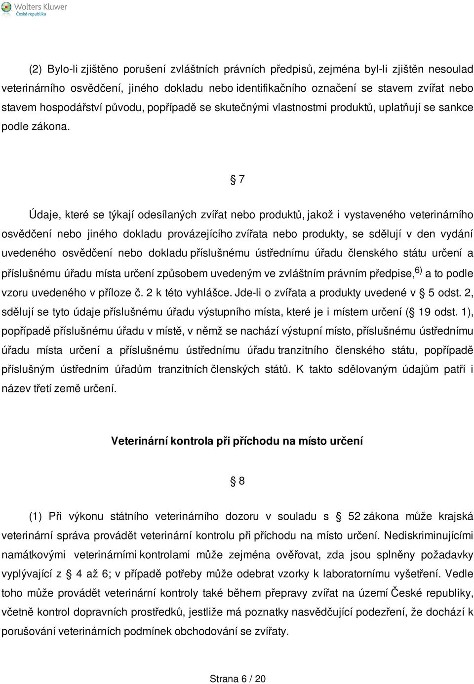 7 Údaje, které se týkají odesílaných zvířat nebo produktů, jakož i vystaveného veterinárního osvědčení nebo jiného dokladu provázejícího zvířata nebo produkty, se sdělují v den vydání uvedeného