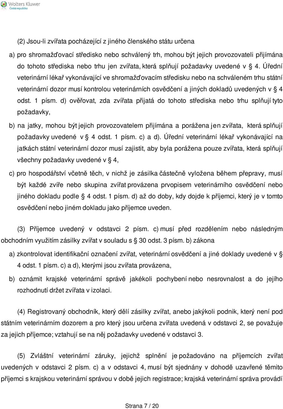 Úřední veterinární lékař vykonávající ve shromažďovacím středisku nebo na schváleném trhu státní veterinární dozor musí kontrolou veterinárních osvědčení a jiných dokladů uvedených v 4 odst. 1 písm.