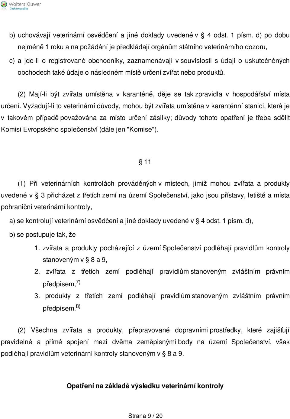 údaje o následném místě určení zvířat nebo produktů. (2) Mají-li být zvířata umístěna v karanténě, děje se tak zpravidla v hospodářství místa určení.