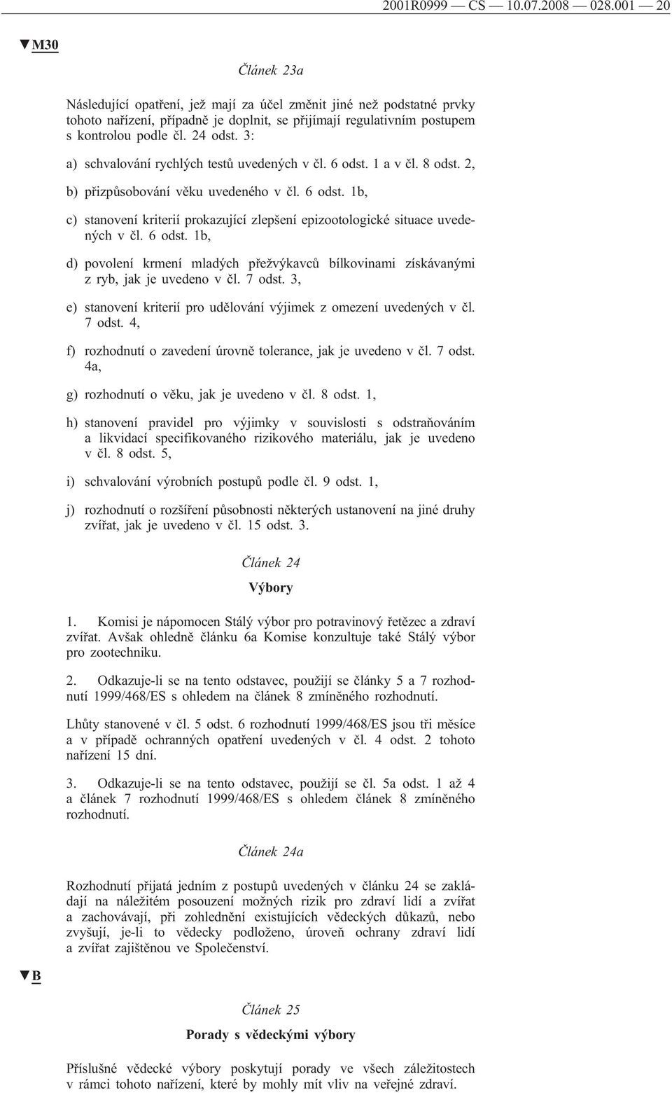 3: a) schvalování rychlých testů uvedených v čl. 6 odst. 1 a v čl. 8 odst. 2, b) přizpůsobování věku uvedeného v čl. 6 odst. 1b, c) stanovení kriterií prokazující zlepšení epizootologické situace uvedených v čl.