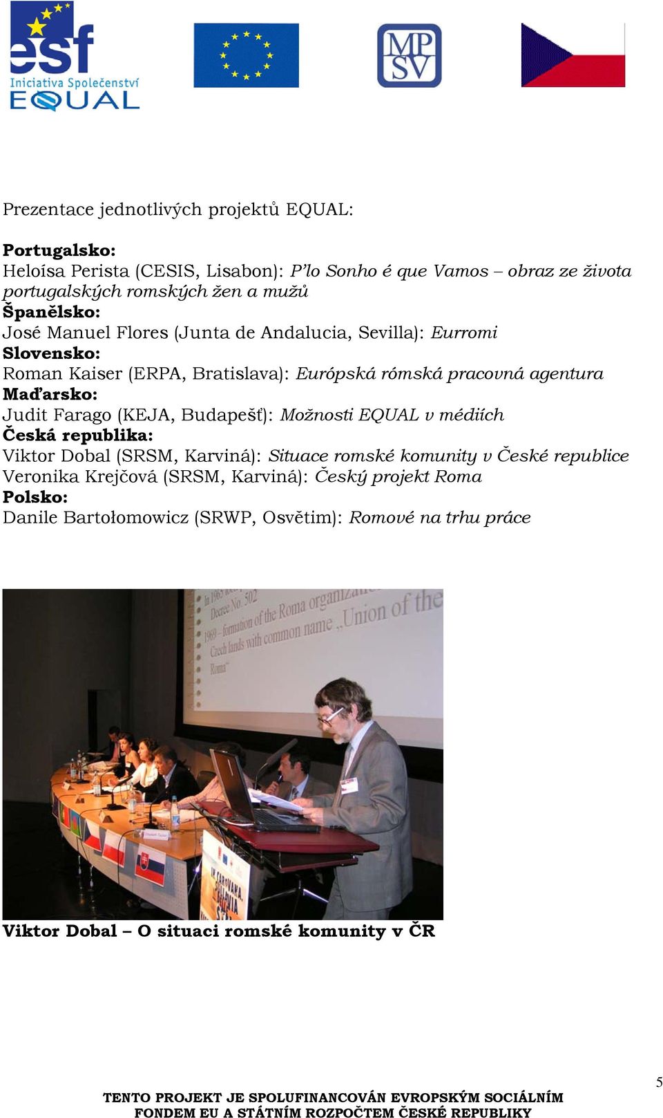 Maďarsko: Judit Farago (KEJA, Budapešť): Možnosti EQUAL v médiích Česká republika: Viktor Dobal (SRSM, Karviná): Situace romské komunity v České republice
