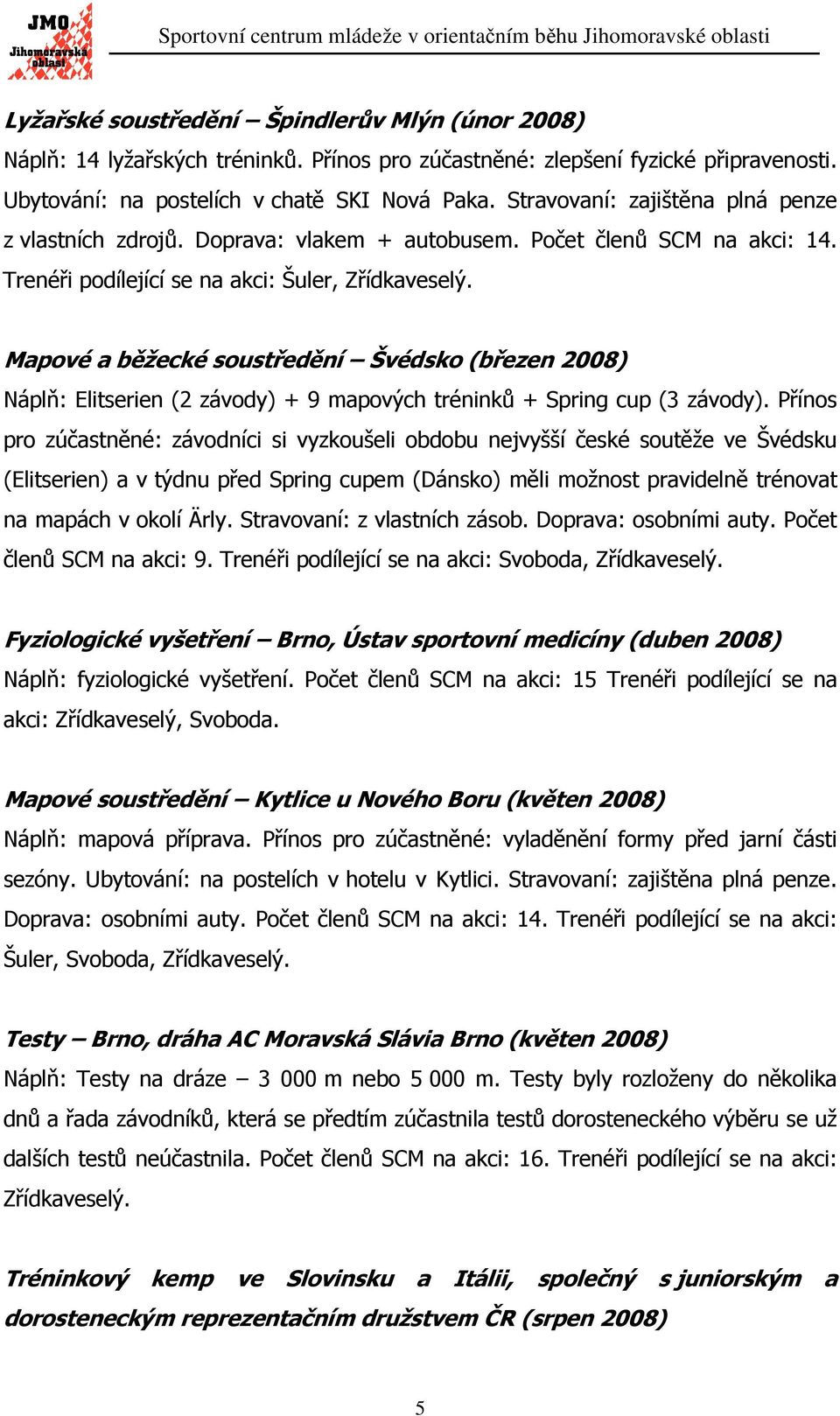 Mapové a běžecké soustředění Švédsko (březen 2008) Náplň: Elitserien (2 závody) + 9 mapových tréninků + Spring cup (3 závody).