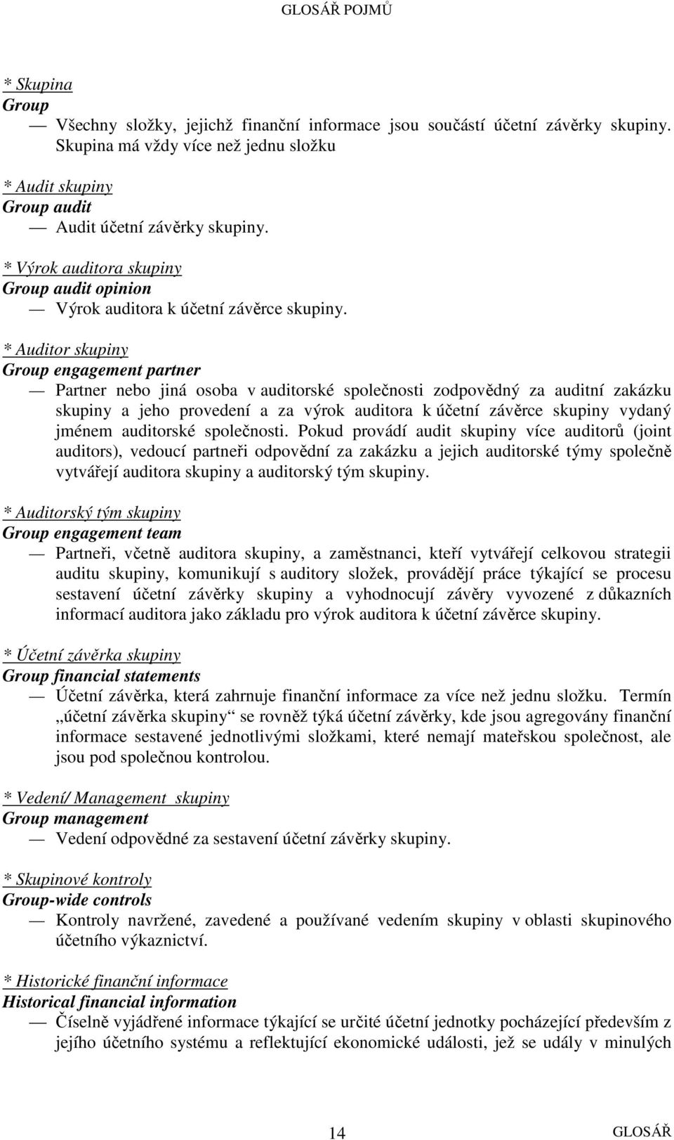 * Auditor skupiny Group engagement partner Partner nebo jiná osoba v auditorské společnosti zodpovědný za auditní zakázku skupiny a jeho provedení a za výrok auditora k účetní závěrce skupiny vydaný