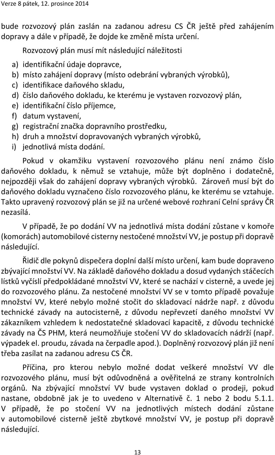 dokladu, ke kterému je vystaven rozvozový plán, e) identifikační číslo příjemce, f) datum vystavení, g) registrační značka dopravního prostředku, h) druh a množství dopravovaných vybraných výrobků,