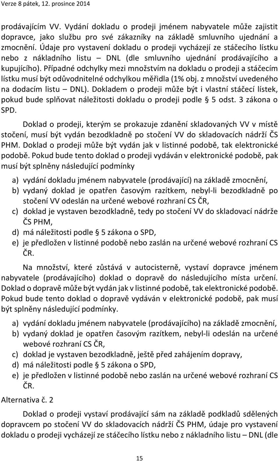 Případné odchylky mezi množstvím na dokladu o prodeji a stáčecím lístku musí být odůvodnitelné odchylkou měřidla (1% obj. z množství uvedeného na dodacím listu DNL).