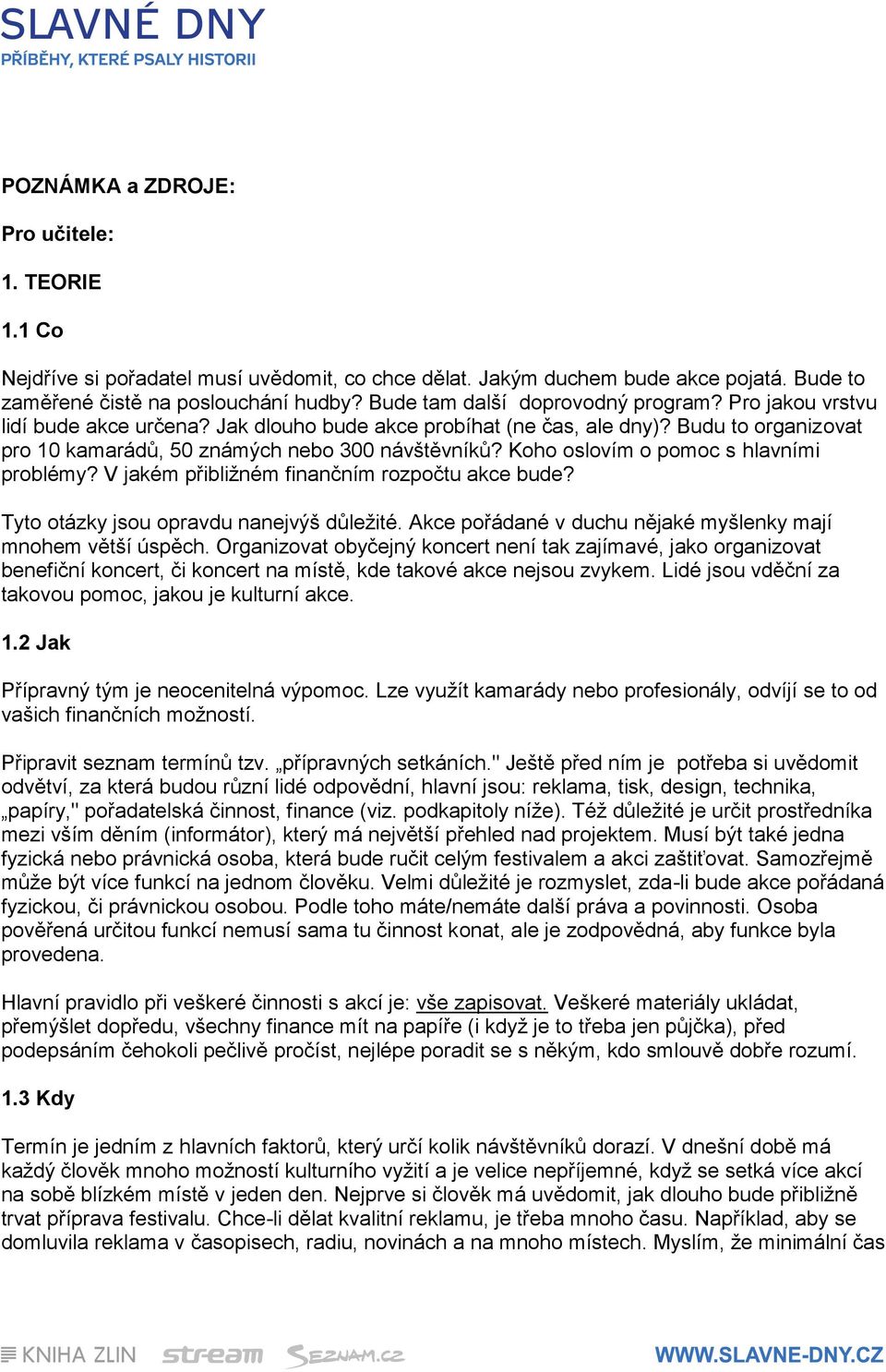 Koho oslovím o pomoc s hlavními problémy? V jakém přibližném finančním rozpočtu akce bude? Tyto otázky jsou opravdu nanejvýš důležité. Akce pořádané v duchu nějaké myšlenky mají mnohem větší úspěch.