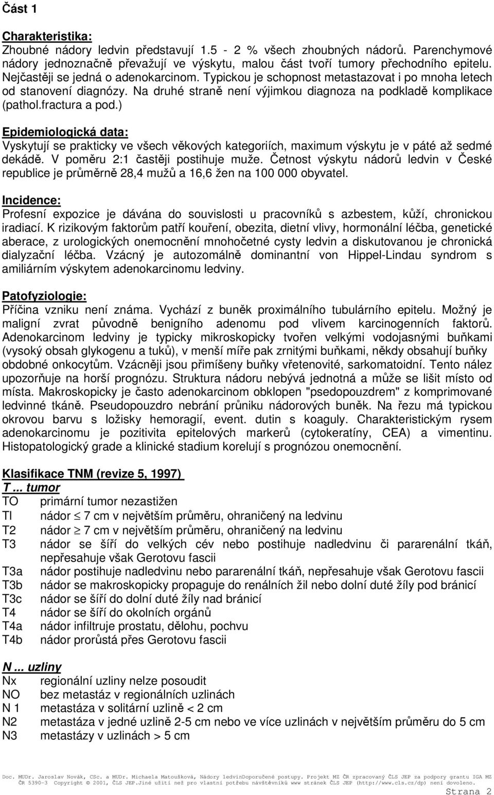 ) Epidemiologická data: Vyskytují se prakticky ve všech věkových kategoriích, maximum výskytu je v páté až sedmé dekádě. V poměru 2:1 častěji postihuje muže.