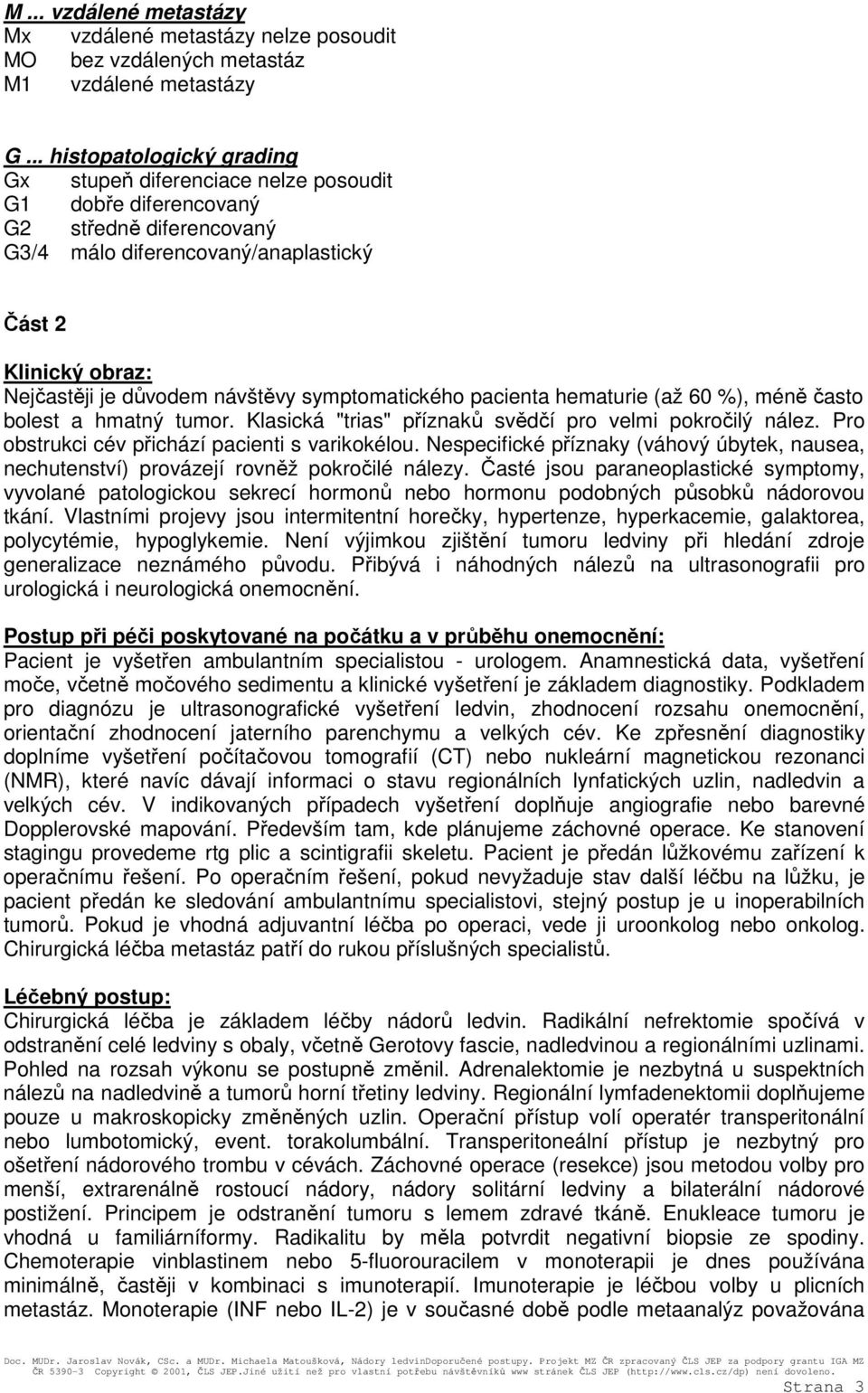 návštěvy symptomatického pacienta hematurie (až 60 %), méně často bolest a hmatný tumor. Klasická "trias" příznaků svědčí pro velmi pokročilý nález. Pro obstrukci cév přichází pacienti s varikokélou.