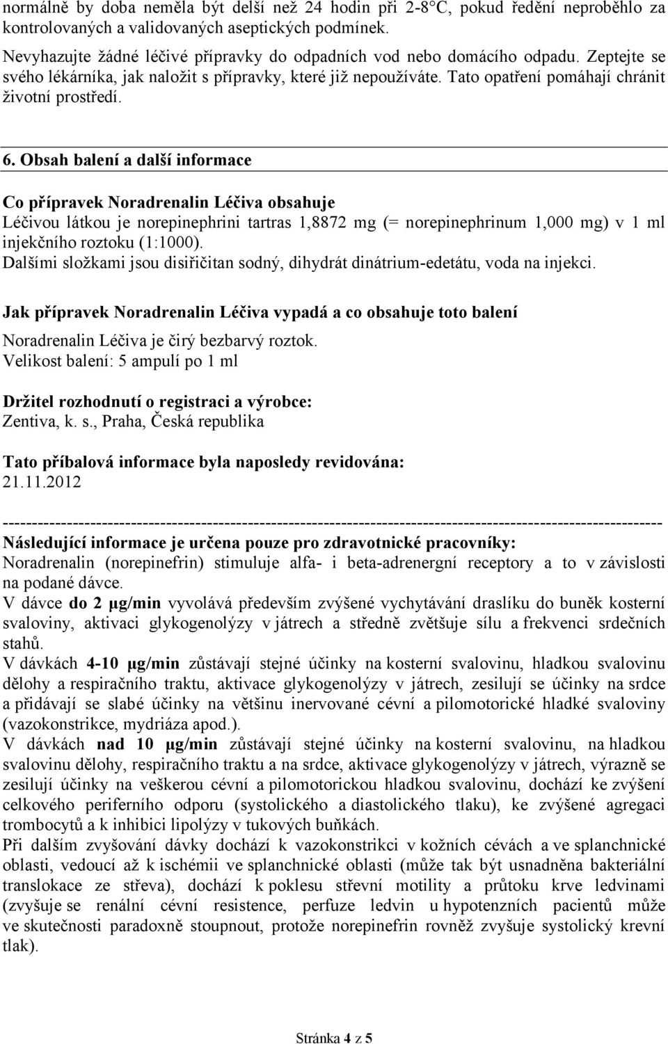 6. Obsah balení a další informace Co přípravek Noradrenalin Léčiva obsahuje Léčivou látkou je norepinephrini tartras 1,8872 mg (= norepinephrinum 1,000 mg) v 1 ml injekčního roztoku (1:1000).