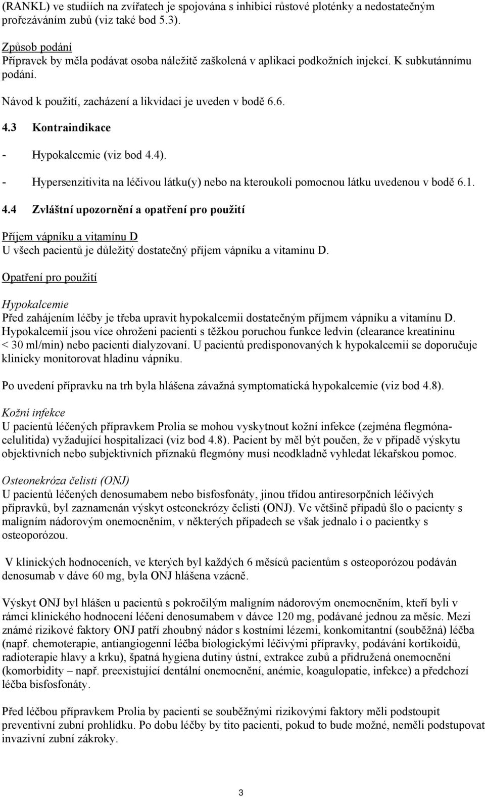 3 Kontraindikace - Hypokalcemie (viz bod 4.4). - Hypersenzitivita na léčivou látku(y) nebo na kteroukoli pomocnou látku uvedenou v bodě 6.1. 4.4 Zvláštní upozornění a opatření pro použití Příjem vápníku a vitamínu D U všech pacientů je důležitý dostatečný příjem vápníku a vitamínu D.