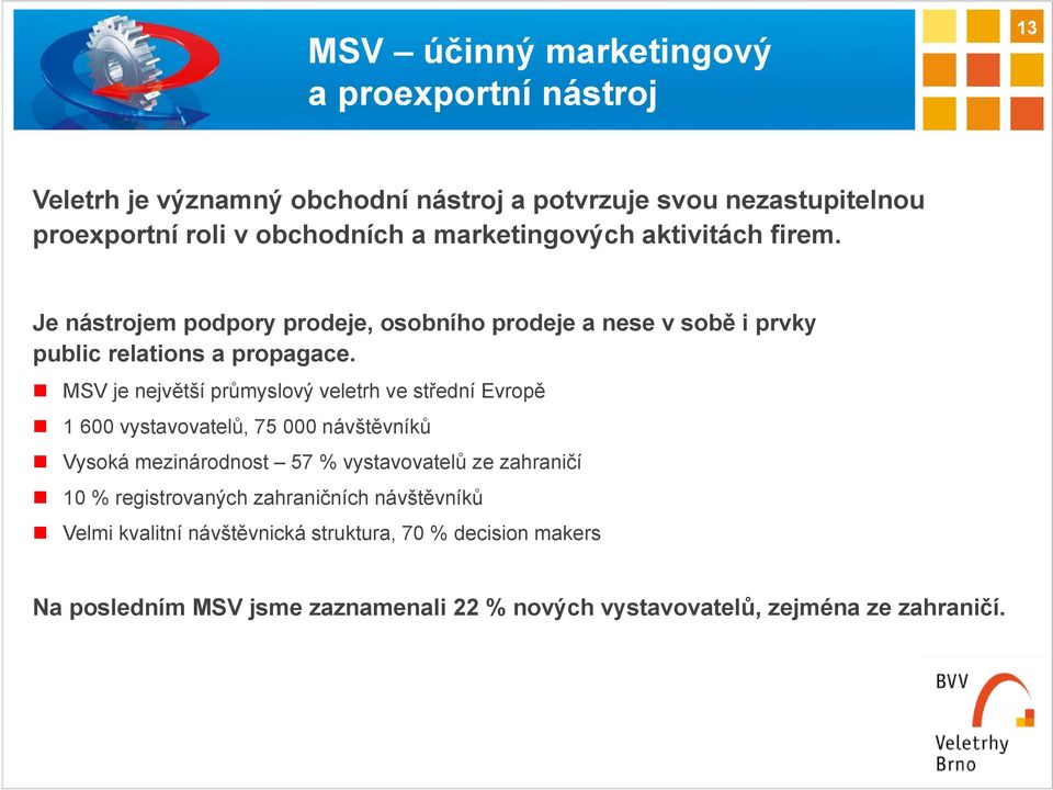 MSV je největší průmyslový veletrh ve střední Evropě 1 600 vystavovatelů, 75 000 návštěvníků Vysoká mezinárodnost 57 % vystavovatelů ze zahraničí 10 %