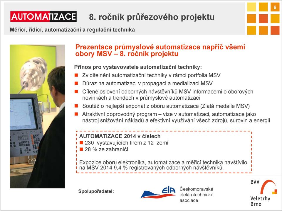 odborných návštěvníků MSV informacemi o oborových novinkách a trendech v průmyslové automatizaci Soutěž o nejlepší exponát z oboru automatizace (Zlatá medaile MSV) Atraktivní doprovodný program vize